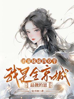团宠妹妹四岁半,我是全京城最靓的崽 团宠妹妹四岁半,我是全京城最靓的崽
