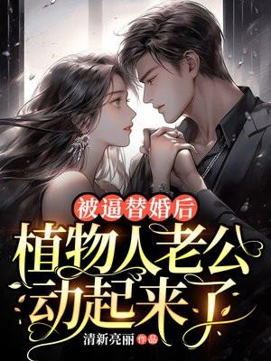 被逼替婚后,植物人老公动起来了 被逼替婚后,植物人老公动起来了