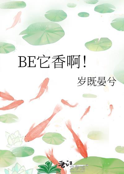 BE它香啊! BE它香啊!