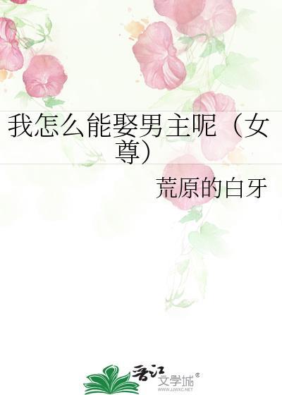 我怎么能娶男主呢(女尊) 我怎么能娶男主呢(女尊)