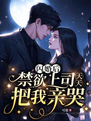 闪婚后,禁欲上司天天把我亲哭 闪婚后,禁欲上司天天把我亲哭