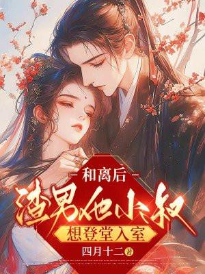 和离后,渣男他小叔想登堂入室 和离后,渣男他小叔想登堂入室
