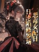 穿书后,恶毒女配日日沦陷修罗场 穿书后,恶毒女配日日沦陷修罗场