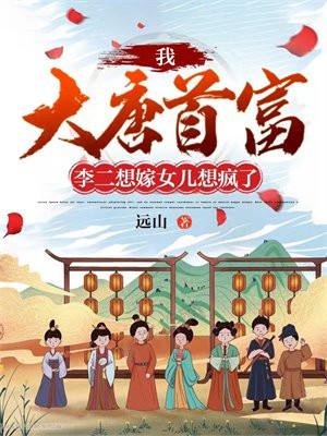 我,大唐首富,李二想嫁女儿想疯了 我,大唐首富,李二想嫁女儿想疯了