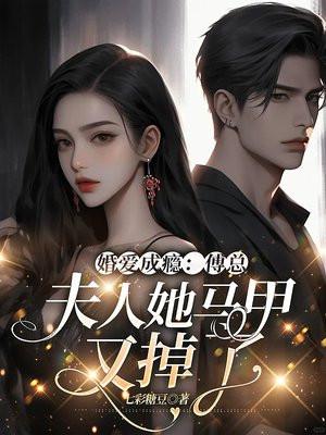 婚爱成瘾:傅总,夫人她马甲又掉了 婚爱成瘾:傅总,夫人她马甲又掉了