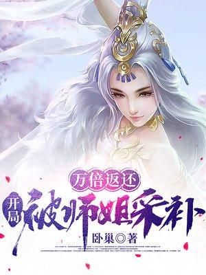 万倍返还,开局被师姐采补 万倍返还,开局被师姐采补