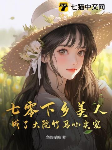 七零下乡美人成了大院竹马心尖宠 七零下乡美人成了大院竹马心尖宠