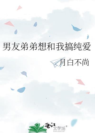男友弟弟想和我搞纯爱 男友弟弟想和我搞纯爱