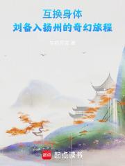 互换身体,刘备入扬州的奇幻旅程 互换身体,刘备入扬州的奇幻旅程