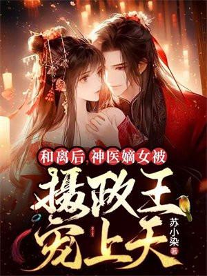 和离后,神医嫡女被摄政王宠上天 和离后,神医嫡女被摄政王宠上天