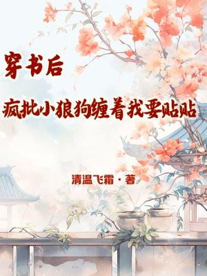 穿书后,疯批小狼狗缠着我要贴贴 穿书后,疯批小狼狗缠着我要贴贴