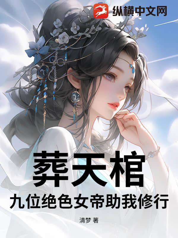 葬天棺:九位绝色女帝助我修行 葬天棺:九位绝色女帝助我修行