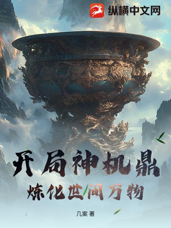 开局神机鼎,炼化世间万物 开局神机鼎,炼化世间万物