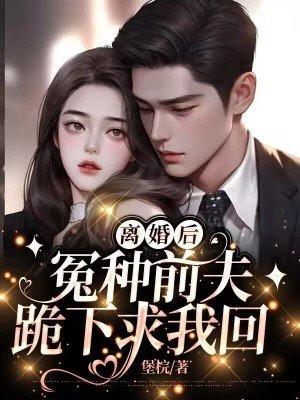 离婚后,冤种前夫跪下求我回 离婚后,冤种前夫跪下求我回