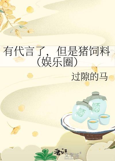 有代言了,但是猪饲料(娱乐圈) 有代言了,但是猪饲料(娱乐圈)