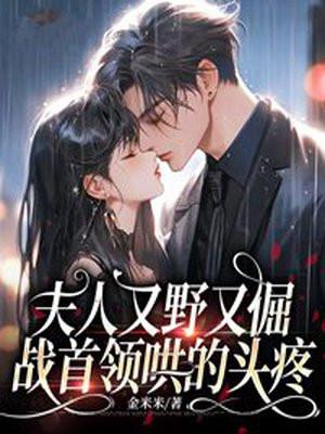 夫人又野又倔,战首领哄的头疼 夫人又野又倔,战首领哄的头疼