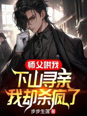 师父哄我下山寻亲,我却杀疯了 师父哄我下山寻亲,我却杀疯了