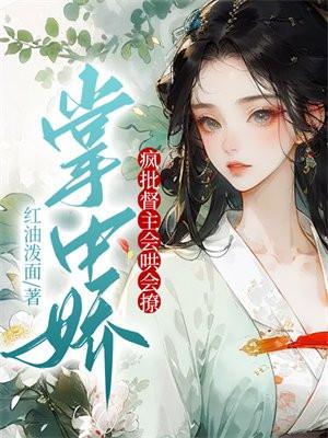 掌中娇:疯批督主会哄会撩 掌中娇:疯批督主会哄会撩