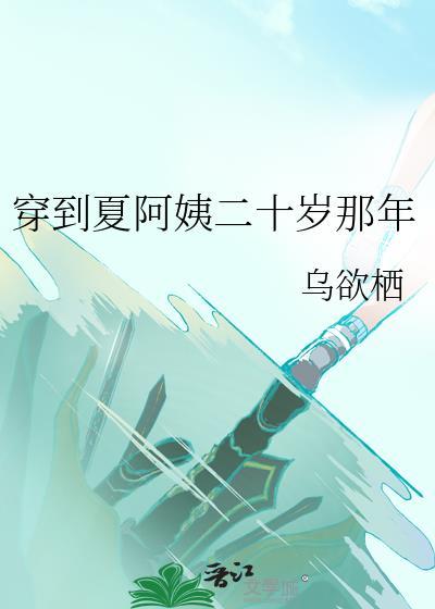 穿到夏阿姨二十岁那年 穿到夏阿姨二十岁那年