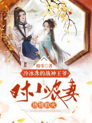 冷冰冰的战神王爷对小农妻热情似火 冷冰冰的战神王爷对小农妻热情似火