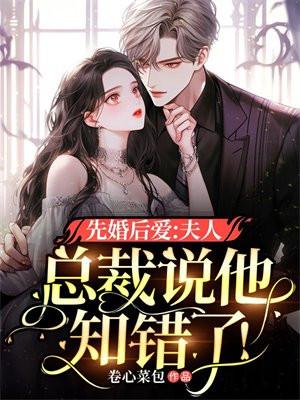 先婚后爱:夫人,总裁说他知错了! 先婚后爱:夫人,总裁说他知错了!