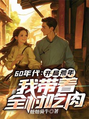 60年代:开局荒年,我带着全村吃肉 60年代:开局荒年,我带着全村吃肉