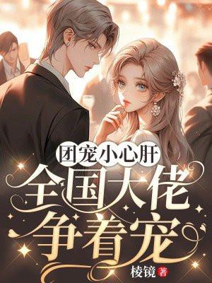 团宠小心肝:全国大佬争着宠 团宠小心肝:全国大佬争着宠
