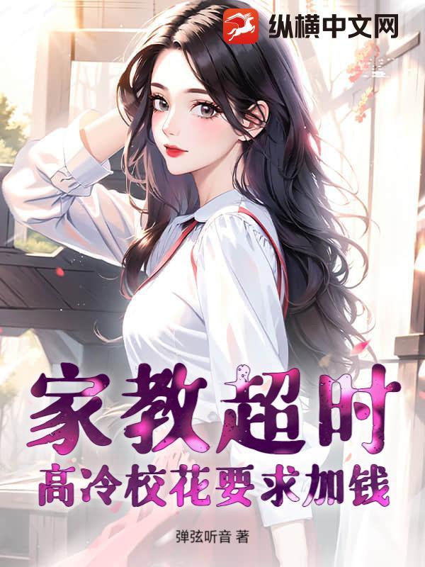 家教超时,高冷校花要求加钱 家教超时,高冷校花要求加钱