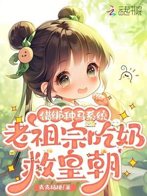 错绑种马系统,老祖宗吃奶救皇朝 错绑种马系统,老祖宗吃奶救皇朝