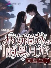 病娇总裁的黑月光又重生了 病娇总裁的黑月光又重生了