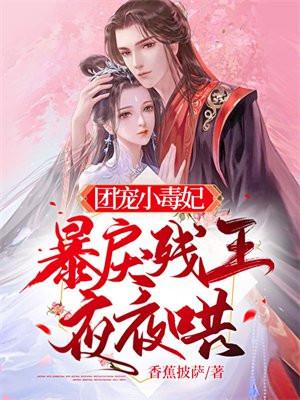团宠小毒妃,暴戾残王夜夜哄 团宠小毒妃,暴戾残王夜夜哄