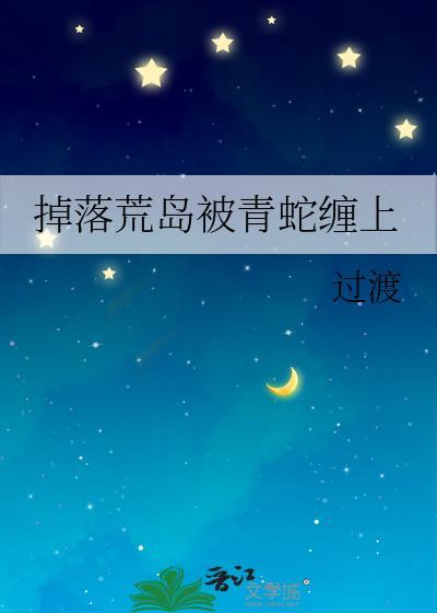 掉落荒岛被青蛇缠上 掉落荒岛被青蛇缠上