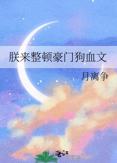 朕来整顿豪门狗血文 朕来整顿豪门狗血文