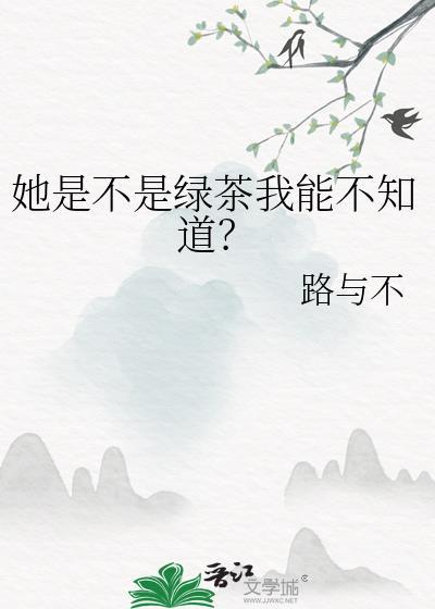 她是不是绿茶我能不知道? 她是不是绿茶我能不知道?
