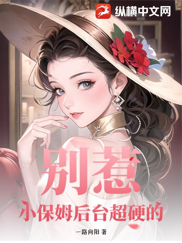 别惹!小保姆后台超硬的 别惹!小保姆后台超硬的