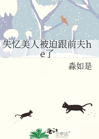 失忆美人被迫跟前夫he了 失忆美人被迫跟前夫he了