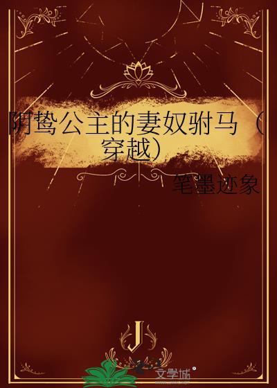 阴鸷公主的妻奴驸马(穿越) 阴鸷公主的妻奴驸马(穿越)