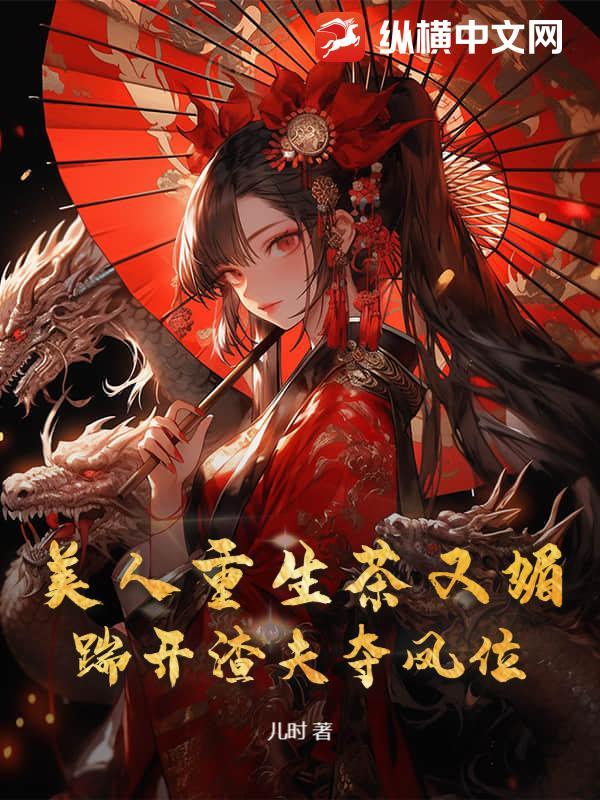 美人重生茶又媚,踹开渣夫夺凤位 美人重生茶又媚,踹开渣夫夺凤位