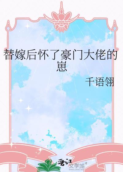替嫁后怀了豪门大佬的崽 替嫁后怀了豪门大佬的崽
