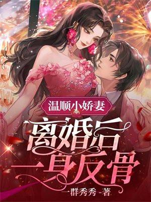 温顺小娇妻,离婚后一身反骨 温顺小娇妻,离婚后一身反骨