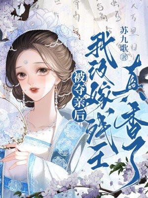 被夺亲后,我改嫁残王真香了 被夺亲后,我改嫁残王真香了