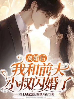 离婚后,我和前夫小叔闪婚了 离婚后,我和前夫小叔闪婚了