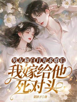 男友和白月光求婚后,我嫁给他死对头 男友和白月光求婚后,我嫁给他死对头