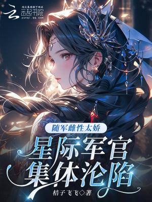 随军雌性太娇,星际军官集体沦陷 随军雌性太娇,星际军官集体沦陷