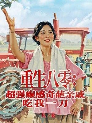 重生八零:超强癫感奇葩亲戚吃我一刀 重生八零:超强癫感奇葩亲戚吃我一刀