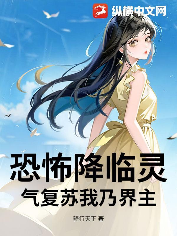 恐怖降临灵气复苏我乃界主 恐怖降临灵气复苏我乃界主