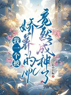 我一个被娇养的NPC竟然成神了 我一个被娇养的NPC竟然成神了