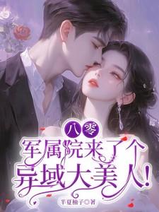 八零:军属院来了个异域大美人! 八零:军属院来了个异域大美人!