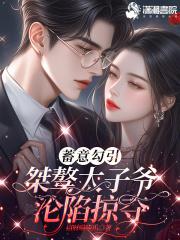 蓄意勾引,桀骜太子爷沦陷掠夺 蓄意勾引,桀骜太子爷沦陷掠夺