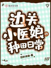 边关小医娘的种田日常 边关小医娘的种田日常